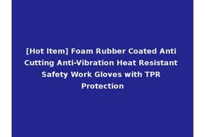 [Hot Item] Foam Rubber Coated Anti Cutting Anti-Vibration Heat Resistant Safety Work Gloves with TPR Protection