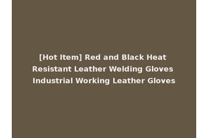 [Hot Item] Red and Black Heat Resistant Leather Welding Gloves Industrial Working Leather Gloves