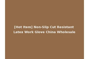 [Hot Item] Non-Slip Cut Resistant Latex Work Glove China Wholesale
