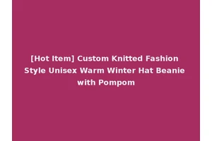 [Hot Item] Custom Knitted Fashion Style Unisex Warm Winter Hat Beanie with Pompom
