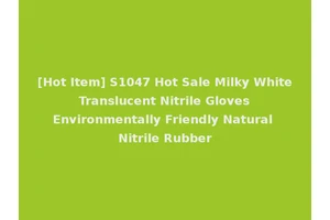 [Hot Item] S1047 Hot Sale Milky White Translucent Nitrile Gloves Environmentally Friendly Natural Nitrile Rubber