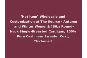 [Hot Item] Wholesale and Customization at The Source - Autumn and Winter Women's Round-Neck Single-Breasted Cardigan, 100% Pure Cashmere Sweater Coat, Thickened.