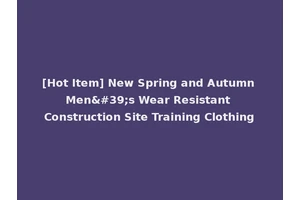 [Hot Item] New Spring and Autumn Men's Wear Resistant Construction Site Training Clothing