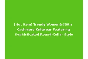 [Hot Item] Trendy Women's Cashmere Knitwear Featuring Sophisticated Round-Collar Style