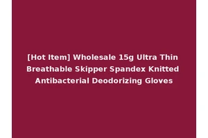 [Hot Item] Wholesale 15g Ultra Thin Breathable Skipper Spandex Knitted Antibacterial Deodorizing Gloves