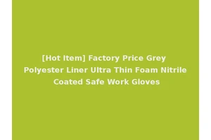 [Hot Item] Factory Price Grey Polyester Liner Ultra Thin Foam Nitrile Coated Safe Work Gloves