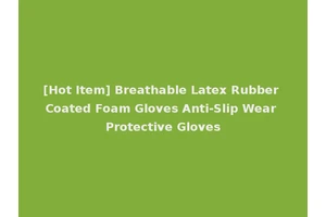 [Hot Item] Breathable Latex Rubber Coated Foam Gloves Anti-Slip Wear Protective Gloves