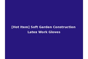 [Hot Item] Soft Garden Construction Latex Work Gloves