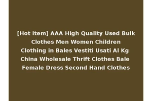[Hot Item] AAA High Quality Used Bulk Clothes Men Women Children Clothing in Bales Vestiti Usati Al Kg China Wholesale Thrift Clothes Bale Female Dress Second Hand Clothes