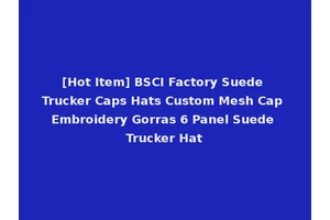 [Hot Item] BSCI Factory Suede Trucker Caps Hats Custom Mesh Cap Embroidery Gorras 6 Panel Suede Trucker Hat