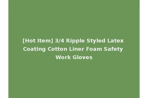 [Hot Item] 3/4 Ripple Styled Latex Coating Cotton Liner Foam Safety Work Gloves