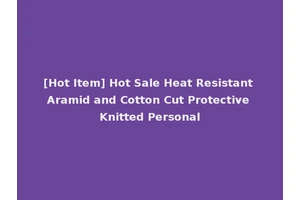 [Hot Item] Hot Sale Heat Resistant Aramid and Cotton Cut Protective Knitted Personal