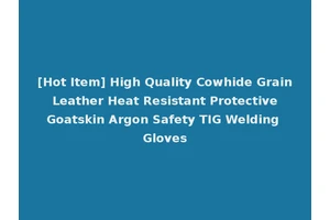 [Hot Item] High Quality Cowhide Grain Leather Heat Resistant Protective Goatskin Argon Safety TIG Welding Gloves