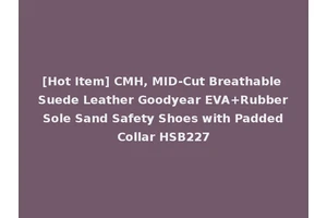 [Hot Item] CMH, MID-Cut Breathable Suede Leather Goodyear EVA+Rubber Sole Sand Safety Shoes with Padded Collar HSB227