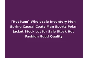 [Hot Item] Wholesale Inventory Men Spring Casual Coats Man Sports Polar Jacket Stock Lot for Sale Stock Hot Fashion Good Quality