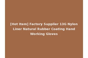 [Hot Item] Factory Supplier 13G Nylon Liner Natural Rubber Coating Hand Working Gloves