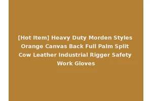 [Hot Item] Heavy Duty Morden Styles Orange Canvas Back Full Palm Split Cow Leather Industrial Rigger Safety Work Gloves