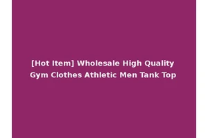 [Hot Item] Wholesale High Quality Gym Clothes Athletic Men Tank Top