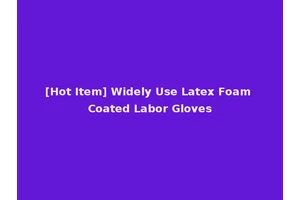 [Hot Item] Widely Use Latex Foam Coated Labor Gloves