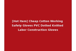 [Hot Item] Cheap Cotton Working Safety Gloves PVC Dotted Knitted Labor Construction Gloves