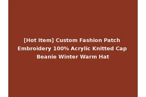 [Hot Item] Custom Fashion Patch Embroidery 100% Acrylic Knitted Cap Beanie Winter Warm Hat