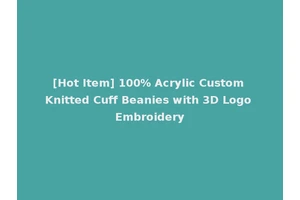 [Hot Item] 100% Acrylic Custom Knitted Cuff Beanies with 3D Logo Embroidery