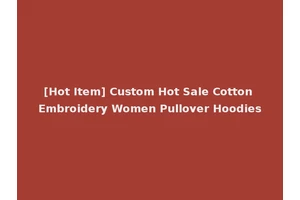 [Hot Item] Custom Hot Sale Cotton Embroidery Women Pullover Hoodies