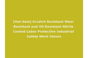 [Hot Item] Scratch Resistant Wear Resistant and Oil Resistant Nitrile Coated Labor Protective Industrial Safety Work Gloves