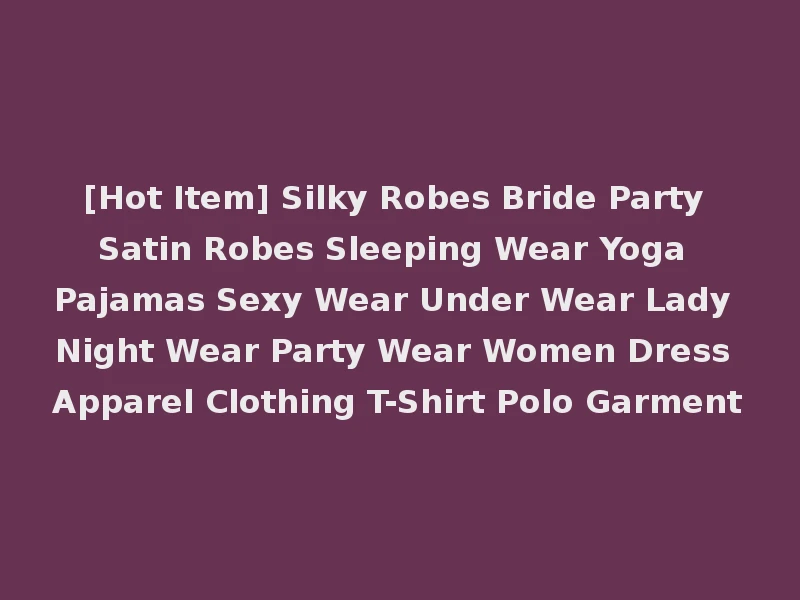 [Hot Item] Silky Robes Bride Party Satin Robes Sleeping Wear Yoga Pajamas Sexy Wear Under Wear Lady Night Wear Party Wear Women Dress Apparel Clothing T-Shirt Polo Garment