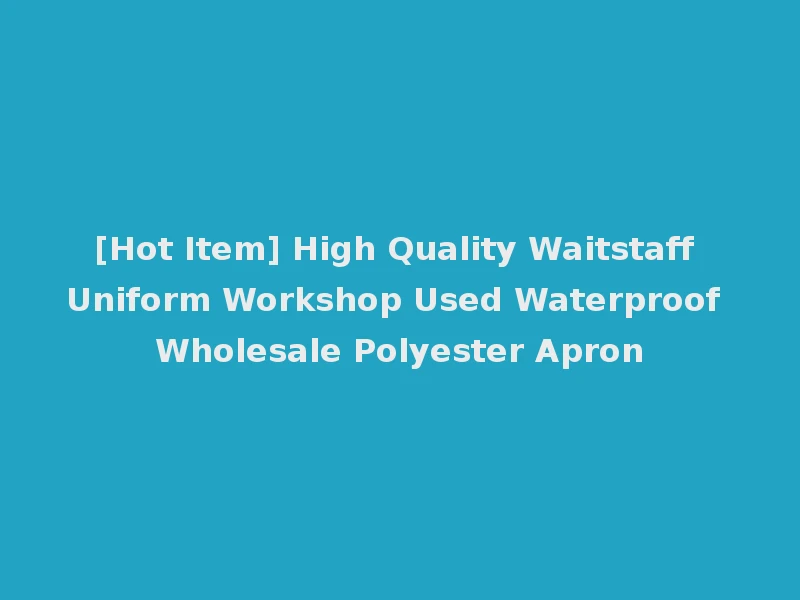 [Hot Item] High Quality Waitstaff Uniform Workshop Used Waterproof Wholesale Polyester Apron