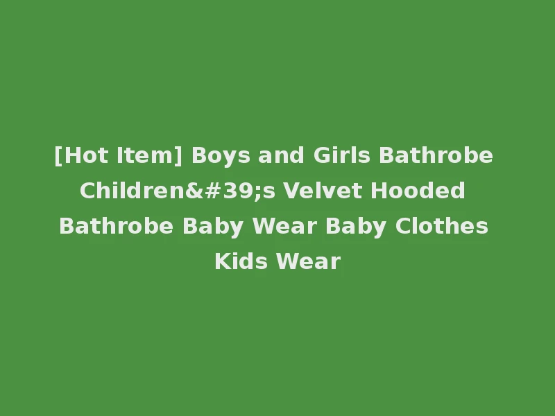 [Hot Item] Boys and Girls Bathrobe Children's Velvet Hooded Bathrobe Baby Wear Baby Clothes Kids Wear