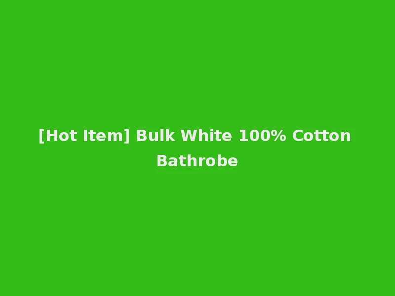 [Hot Item] Bulk White 100% Cotton Bathrobe