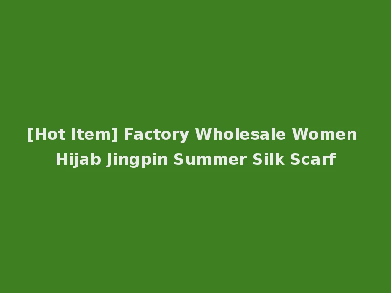 [Hot Item] Factory Wholesale Women Hijab Jingpin Summer Silk Scarf