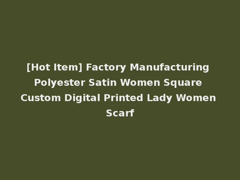 [Hot Item] Factory Manufacturing Polyester Satin Women Square Custom Digital Printed Lady Women Scarf