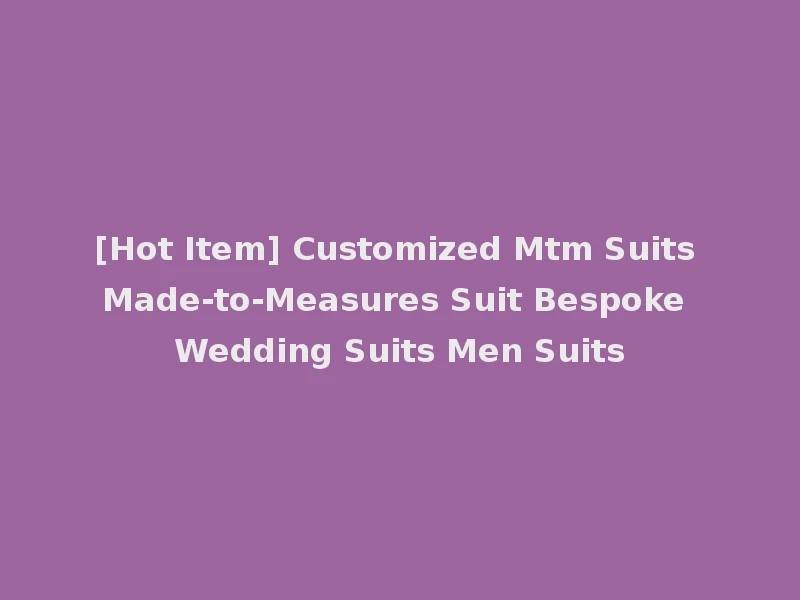 [Hot Item] Customized Mtm Suits Made-to-Measures Suit Bespoke Wedding Suits Men Suits