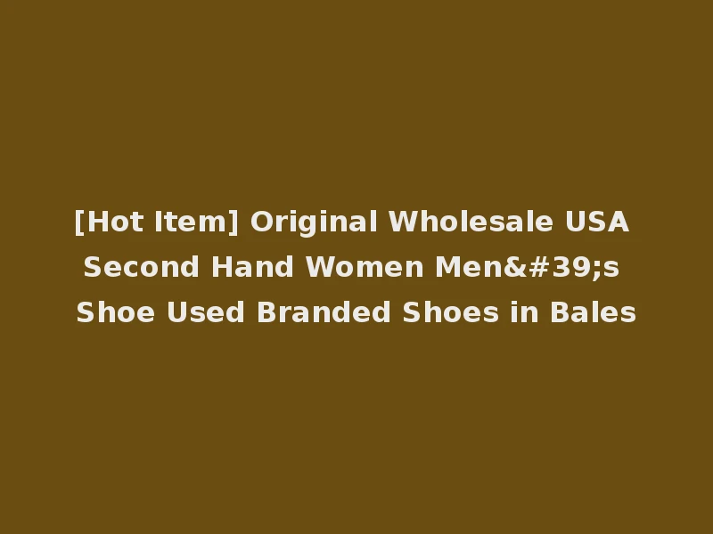[Hot Item] Original Wholesale USA Second Hand Women Men's Shoe Used Branded Shoes in Bales