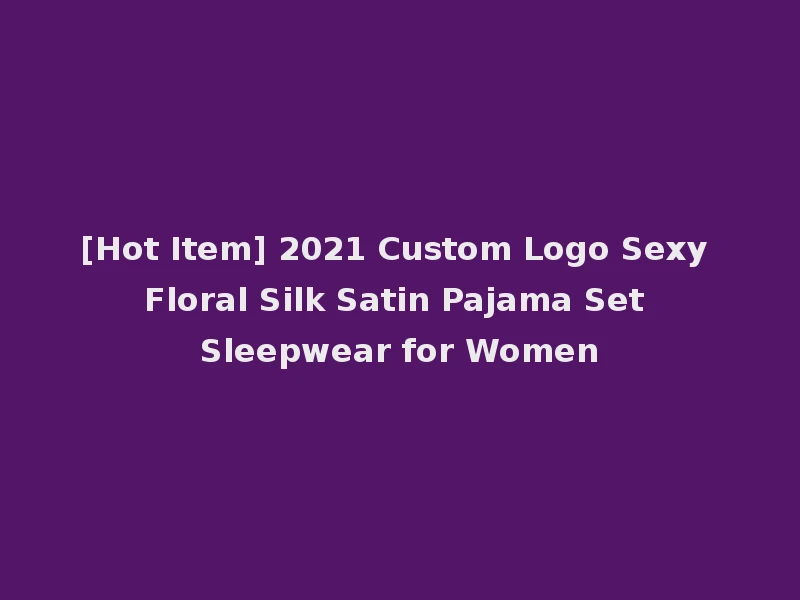 [Hot Item] 2021 Custom Logo Sexy Floral Silk Satin Pajama Set Sleepwear for Women
