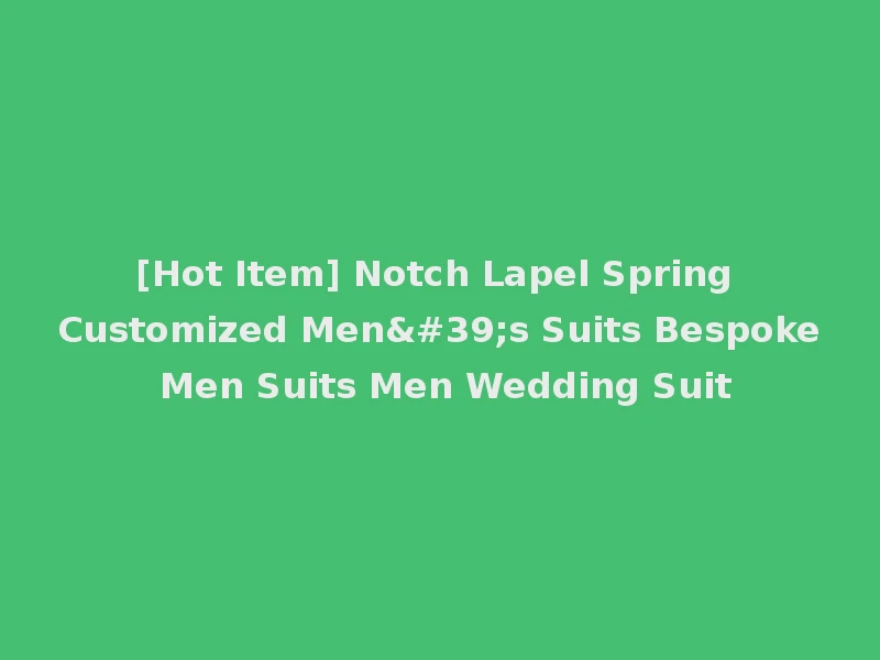 [Hot Item] Notch Lapel Spring Customized Men's Suits Bespoke Men Suits Men Wedding Suit