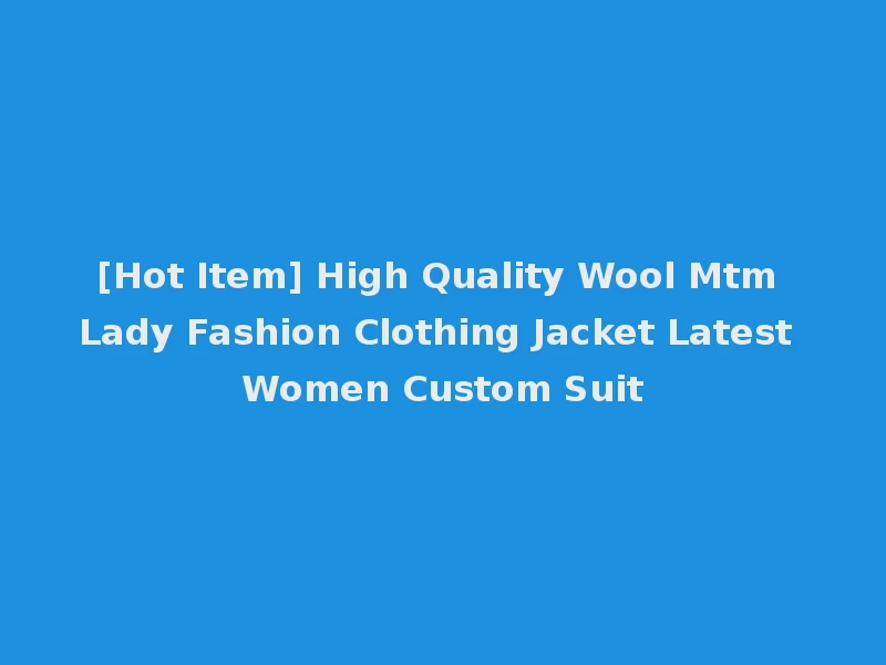 [Hot Item] High Quality Wool Mtm Lady Fashion Clothing Jacket Latest Women Custom Suit