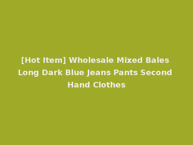 [Hot Item] Wholesale Mixed Bales Long Dark Blue Jeans Pants Second Hand Clothes