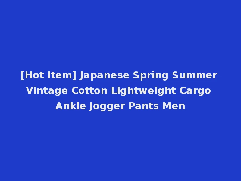 [Hot Item] Japanese Spring Summer Vintage Cotton Lightweight Cargo Ankle Jogger Pants Men