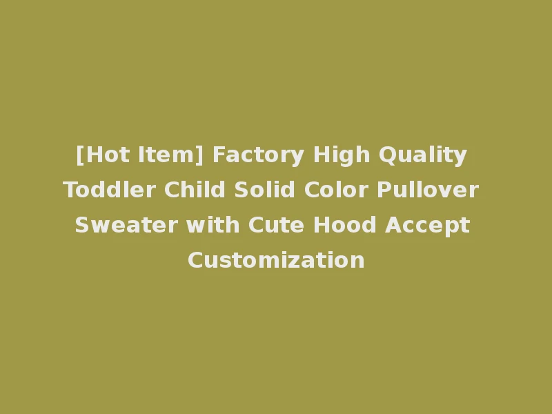 [Hot Item] Factory High Quality Toddler Child Solid Color Pullover Sweater with Cute Hood Accept Customization