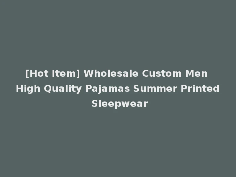 [Hot Item] Wholesale Custom Men High Quality Pajamas Summer Printed Sleepwear