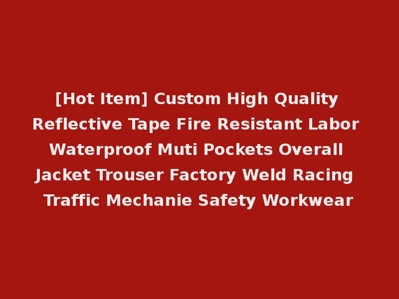 [Hot Item] Custom High Quality Reflective Tape Fire Resistant Labor Waterproof Muti Pockets Overall Jacket Trouser Factory Weld Racing Traffic Mechanie Safety Workwear