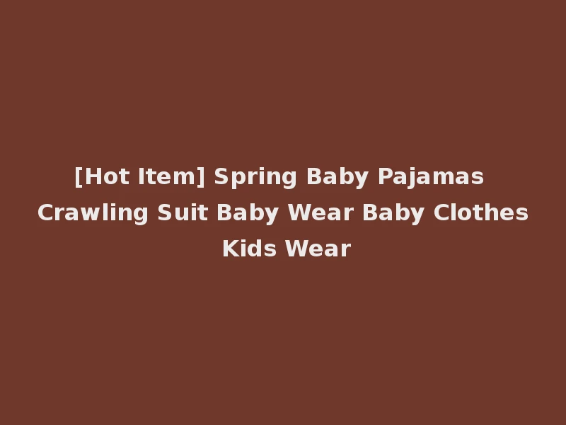 [Hot Item] Spring Baby Pajamas Crawling Suit Baby Wear Baby Clothes Kids Wear