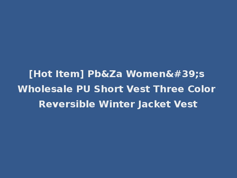 [Hot Item] Pb&Za Women's Wholesale PU Short Vest Three Color Reversible Winter Jacket Vest