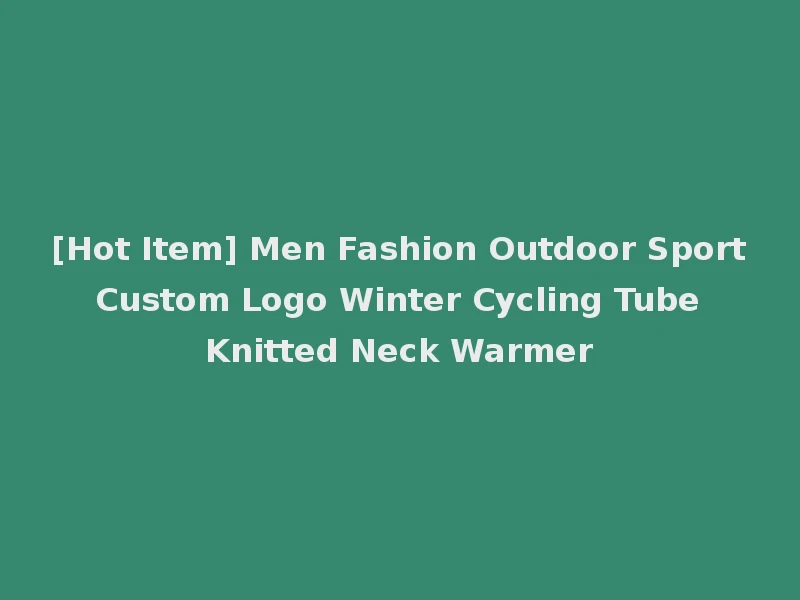 [Hot Item] Men Fashion Outdoor Sport Custom Logo Winter Cycling Tube Knitted Neck Warmer