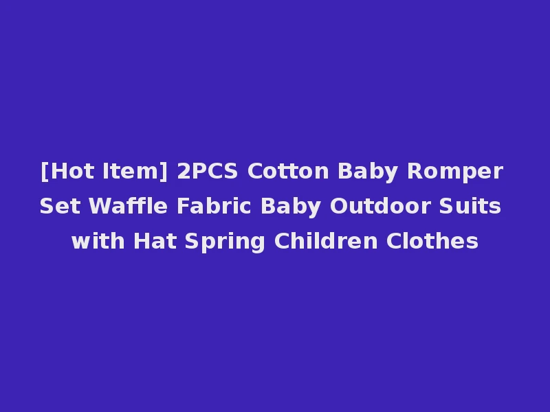 [Hot Item] 2PCS Cotton Baby Romper Set Waffle Fabric Baby Outdoor Suits with Hat Spring Children Clothes