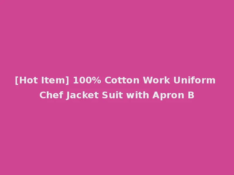 [Hot Item] 100% Cotton Work Uniform Chef Jacket Suit with Apron B