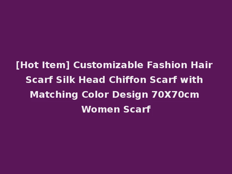 [Hot Item] Customizable Fashion Hair Scarf Silk Head Chiffon Scarf with Matching Color Design 70X70cm Women Scarf